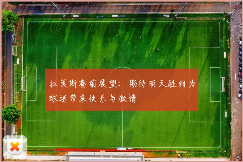 拉莫斯赛前展望：期待明天胜利为球迷带来快乐与激情