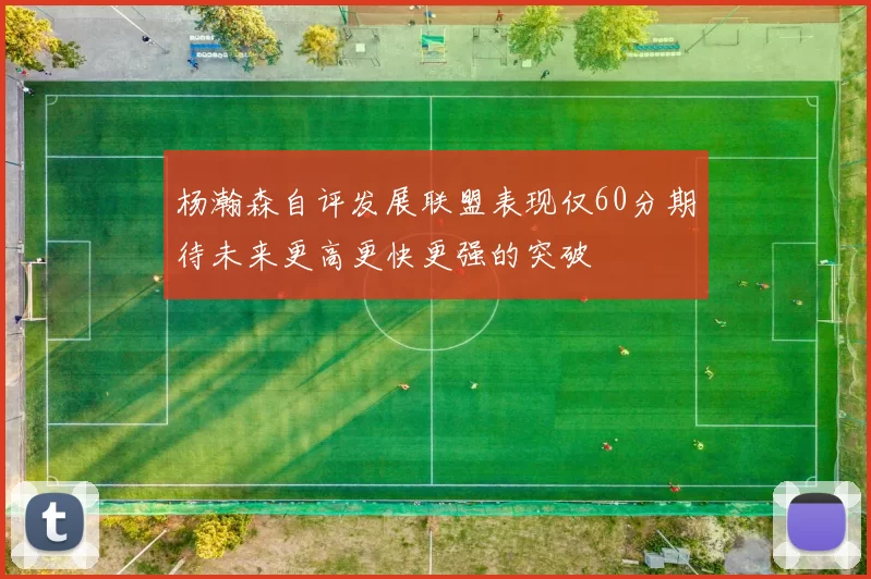 杨瀚森自评发展联盟表现仅60分期待未来更高更快更强的突破