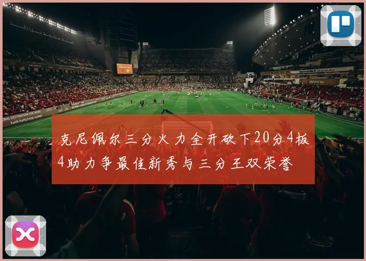 克尼佩尔三分火力全开砍下20分4板4助力争最佳新秀与三分王双荣誉