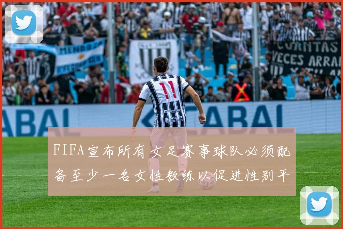 FIFA宣布所有女足赛事球队必须配备至少一名女性教练以促进性别平等