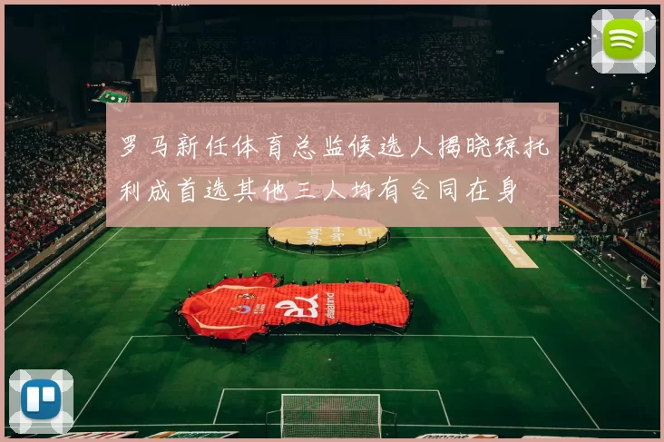 罗马新任体育总监候选人揭晓琼托利成首选其他三人均有合同在身
